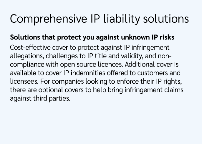 Comprehensive IP liability solutions Solutions that protect you against unknown IP risks Cost effective cover to prot...