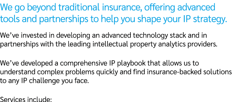 We go beyond traditional insurance, offering advanced tools and partnerships to help you shape your IP strategy. We’v...