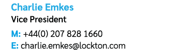 Charlie Emkes Vice President M: +44(0) 207 828 1660 E: charlie.emkes@lockton.com