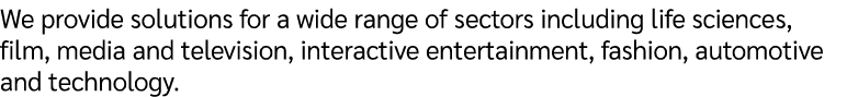 We provide solutions for a wide range of sectors including life sciences, film, media and television, interactive ent...